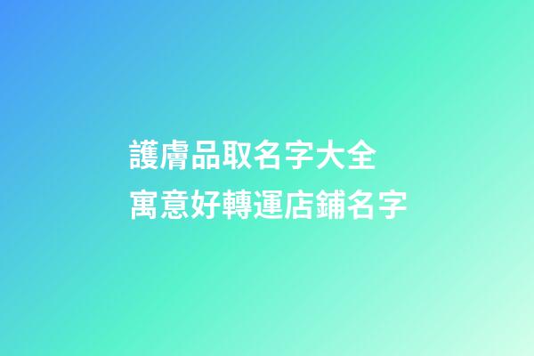 護膚品取名字大全 寓意好轉運店鋪名字-第1張-店鋪起名-玄機派
